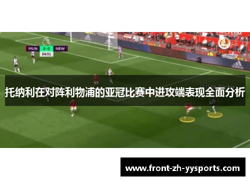 托纳利在对阵利物浦的亚冠比赛中进攻端表现全面分析