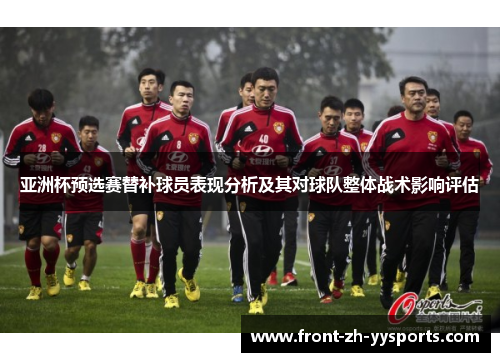 亚洲杯预选赛替补球员表现分析及其对球队整体战术影响评估