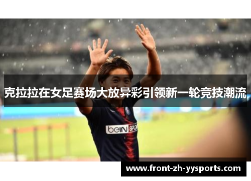 克拉拉在女足赛场大放异彩引领新一轮竞技潮流