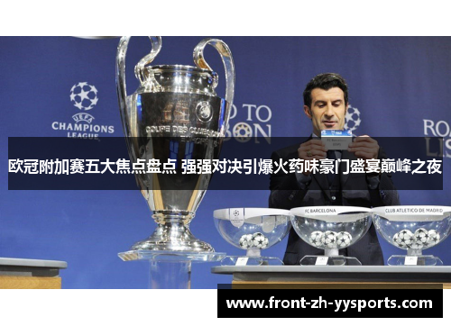 欧冠附加赛五大焦点盘点 强强对决引爆火药味豪门盛宴巅峰之夜 欧冠附加赛五大焦点盘点 强强对决引爆火药味豪门盛宴巅峰之夜