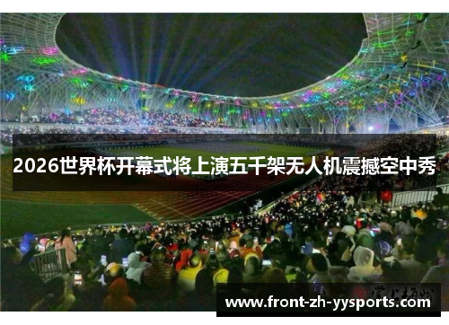 2026世界杯开幕式将上演五千架无人机震撼空中秀 2026世界杯开幕式将上演五千架无人机震撼空中秀