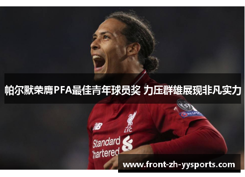 帕尔默荣膺PFA最佳青年球员奖 力压群雄展现非凡实力