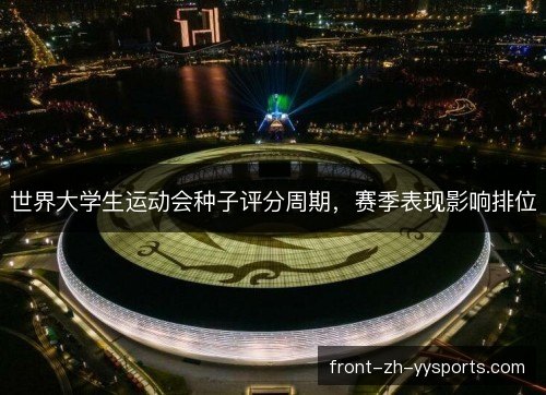 世界大学生运动会种子评分周期，赛季表现影响排位